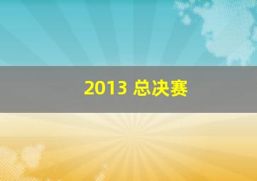 2013 总决赛